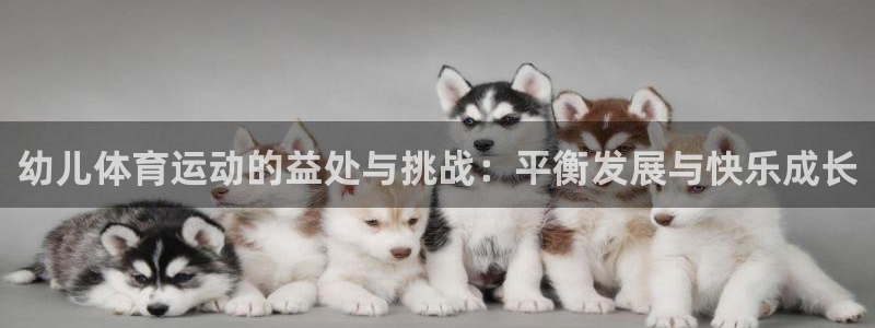 球速体育：幼儿体育运动的益处与挑战：平衡发展与快乐成长