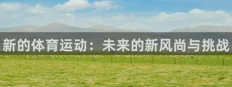 球速体育：新的体育运动：未来的新风尚与挑战