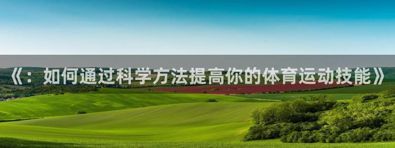 球速体育：《：如何通过科学方法提高你的体育运动技能》