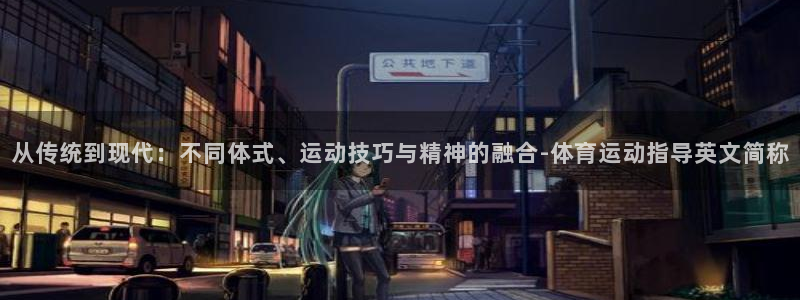 球速体育：从传统到现代：不同体式、运动技巧与精神的融合-体育运动指导英文简称