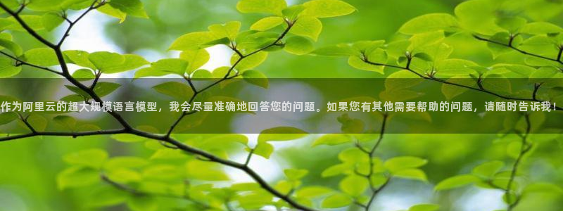 球速体育：作为阿里云的超大规模语言模型，我会尽量准确地回答您的问题。如果您有其他需要帮助的问题，请随时告诉我！