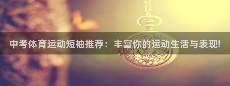 球速体育：中考体育运动短袖推荐：丰富你的运动生活与表现!