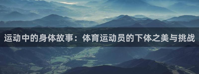 球速体育：运动中的身体故事：体育运动员的下体之美与挑战
